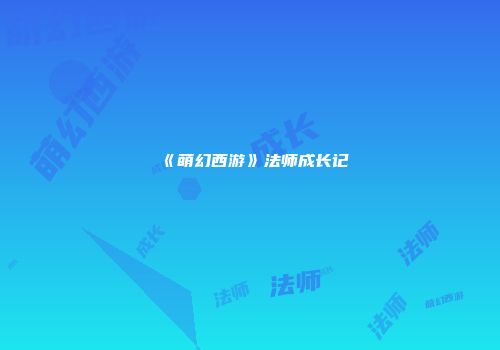 《萌幻西游》法师成长记