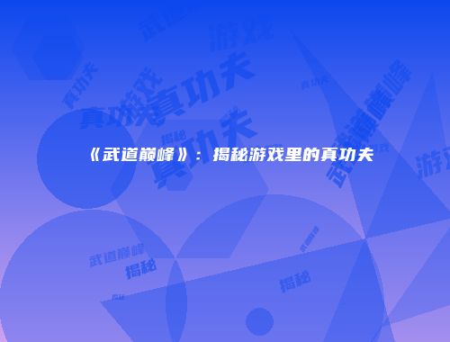 《武道巅峰》：揭秘游戏里的真功夫