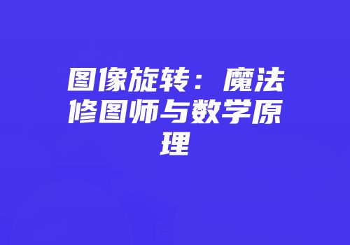 图像旋转：魔法修图师与数学原理