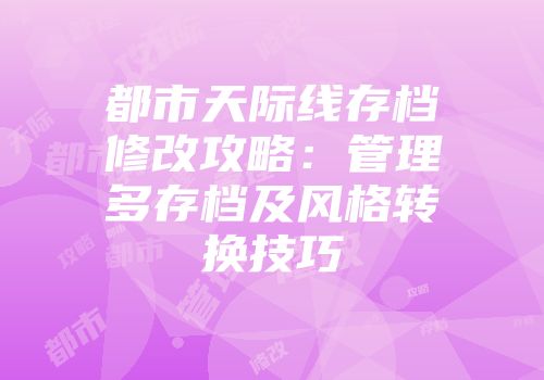 都市天际线存档修改攻略:管理多存档及风格转换技巧