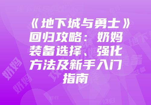 《地下城与勇士》回归攻略:奶妈装备选择、强化方法及新手入门指南