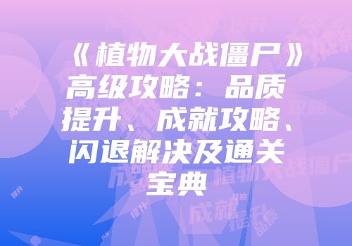 《植物大战僵尸》高级攻略:品质提升、成就攻略、闪退解决及通关宝典