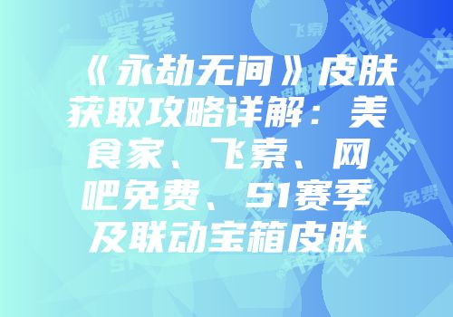 《永劫无间》皮肤获取攻略详解：美食家、飞索、网吧免费、S1赛季及联动宝箱皮肤