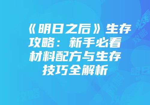 《明日之后》生存攻略：新手必看材料配方与生存技巧全解析