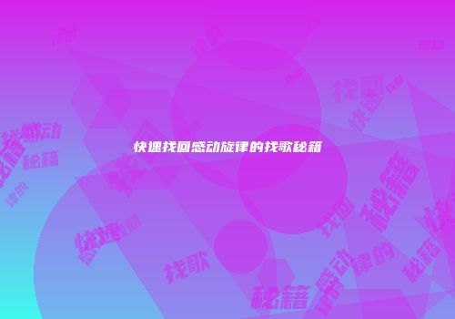 快速找回感动旋律的找歌秘籍