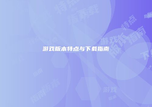游戏版本特点与下载指南