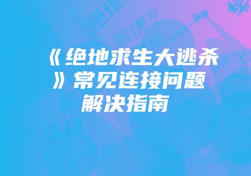 《绝地求生大逃杀》常见连接问题解决指南