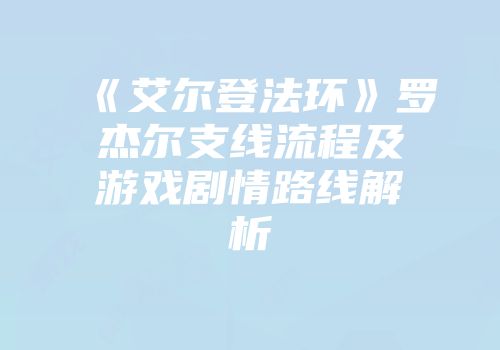 《艾尔登法环》罗杰尔支线流程及游戏剧情路线解析
