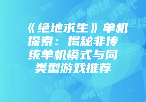 《绝地求生》单机探索：揭秘非传统单机模式与同类型游戏推荐