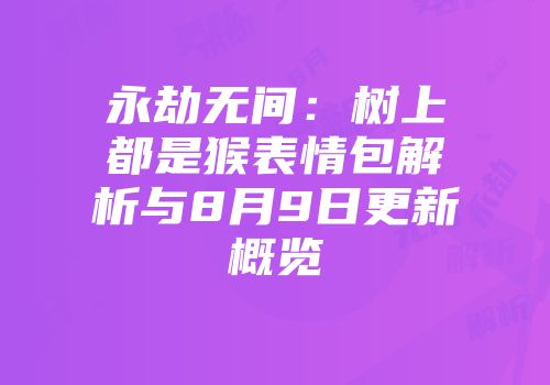 永劫无间：树上都是猴表情包解析与8月9日更新概览