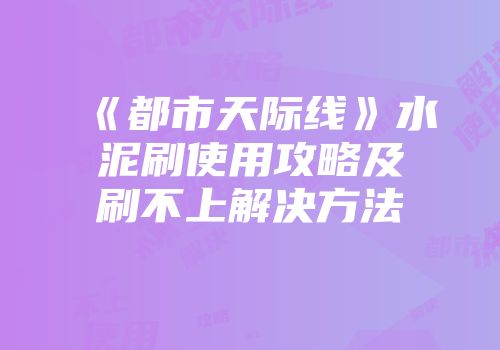 《都市天际线》水泥刷使用攻略及刷不上解决方法