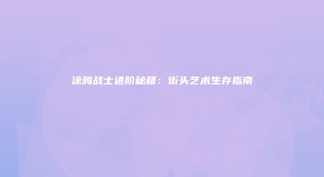 涂鸦战士进阶秘籍：街头艺术生存指南