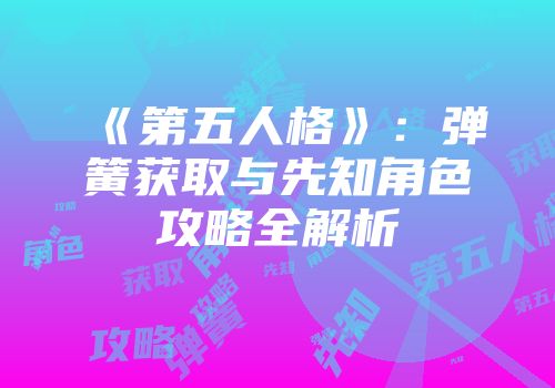 《第五人格》:弹簧获取与先知角色攻略全解析