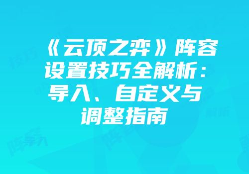 《云顶之弈》阵容设置技巧全解析：导入、自定义与调整指南