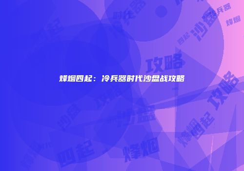 烽烟四起：冷兵器时代沙盘战攻略