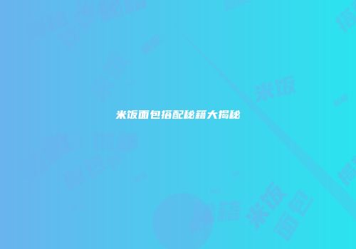 米饭面包搭配秘籍大揭秘