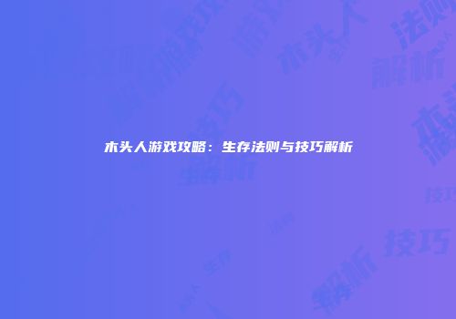 木头人游戏攻略：生存法则与技巧解析