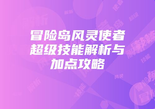 冒险岛风灵使者超级技能解析与加点攻略