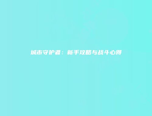 城市守护者：新手攻略与战斗心得