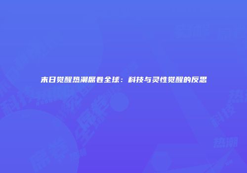 末日觉醒热潮席卷全球：科技与灵性觉醒的反思