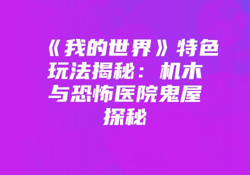 《我的世界》特色玩法揭秘：机木与恐怖医院鬼屋探秘