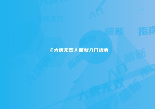 《大唐无双》萌新入门指南