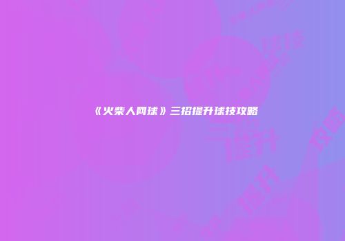 《火柴人网球》三招提升球技攻略