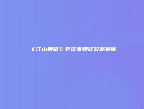 《江山荣耀》老玩家赚钱攻略揭秘