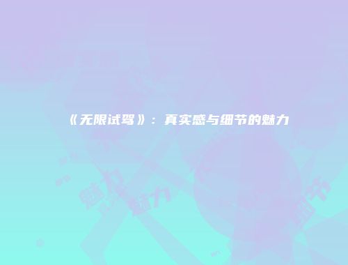 《无限试驾》：真实感与细节的魅力