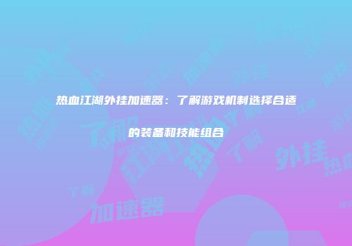 热血江湖外挂加速器：了解游戏机制选择合适的装备和技能组合