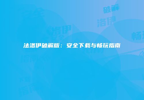 法洛伊破解版：安全下载与畅玩指南