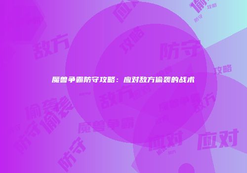 魔兽争霸防守攻略：应对敌方偷袭的战术