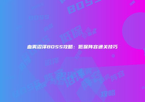 血雾沼泽BOSS攻略：低保阵容通关技巧