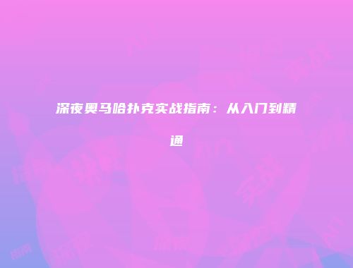 深夜奥马哈扑克实战指南：从入门到精通