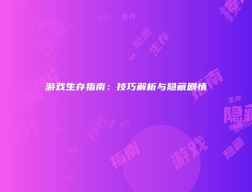 游戏生存指南：技巧解析与隐藏剧情