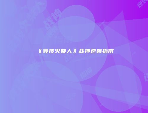 《竞技火柴人》战神逆袭指南