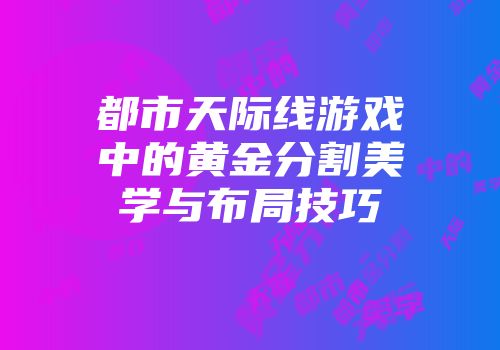 都市天际线游戏中的黄金分割美学与布局技巧