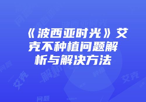 《波西亚时光》艾克不种植问题解析与解决方法