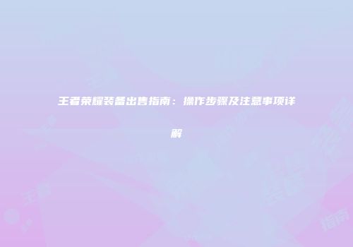 王者荣耀装备出售指南：操作步骤及注意事项详解