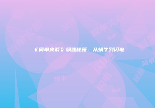 《简单火箭》飙速秘籍：从蜗牛到闪电