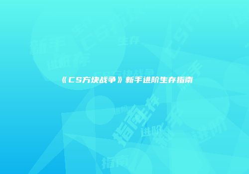 《CS方块战争》新手进阶生存指南