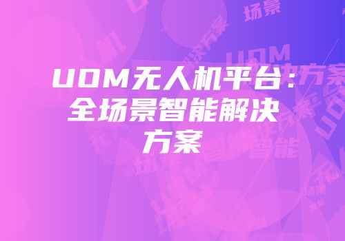 UOM无人机平台：全场景智能解决方案