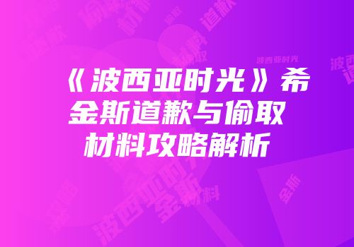 《波西亚时光》希金斯道歉与偷取材料攻略解析