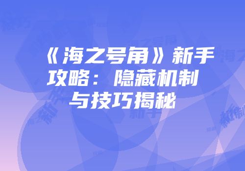 《海之号角》新手攻略：隐藏机制与技巧揭秘