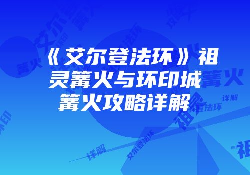 《艾尔登法环》祖灵篝火与环印城篝火攻略详解