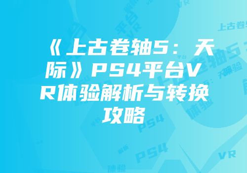 《上古卷轴5：天际》PS4平台VR体验解析与转换攻略
