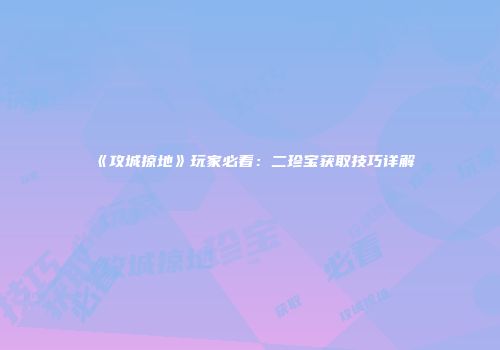 《攻城掠地》玩家必看:二珍宝获取技巧详解