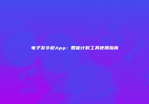 电子发令枪App：智能计时工具使用指南