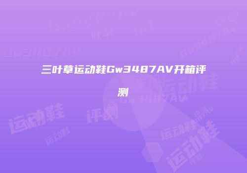 三叶草运动鞋Gw3487AV开箱评测