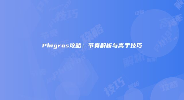 Phigros攻略：节奏解析与高手技巧